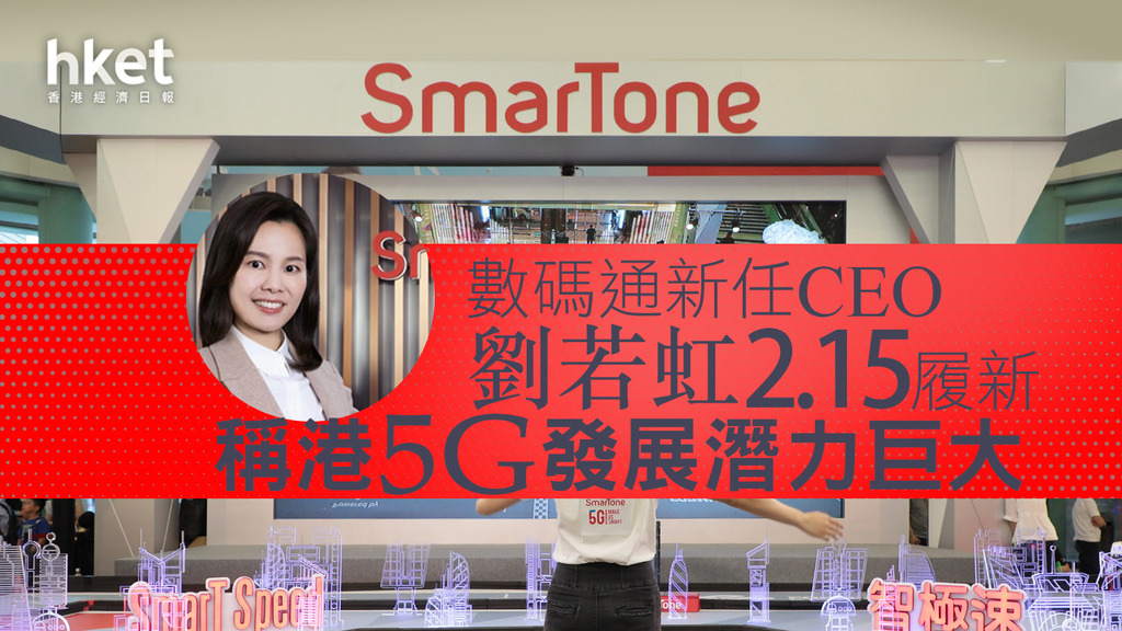 【電訊股】數碼通新任CEO劉若虹2.15履新 稱港5G發展潛力巨大、冀賦予用戶價值