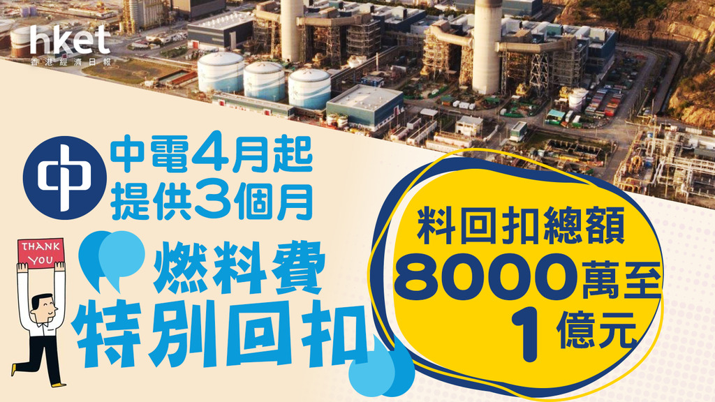 【電費回扣】中電4月起向所有客戶提供3個月「燃料費特別回扣」 料回扣總額8000萬至1億元