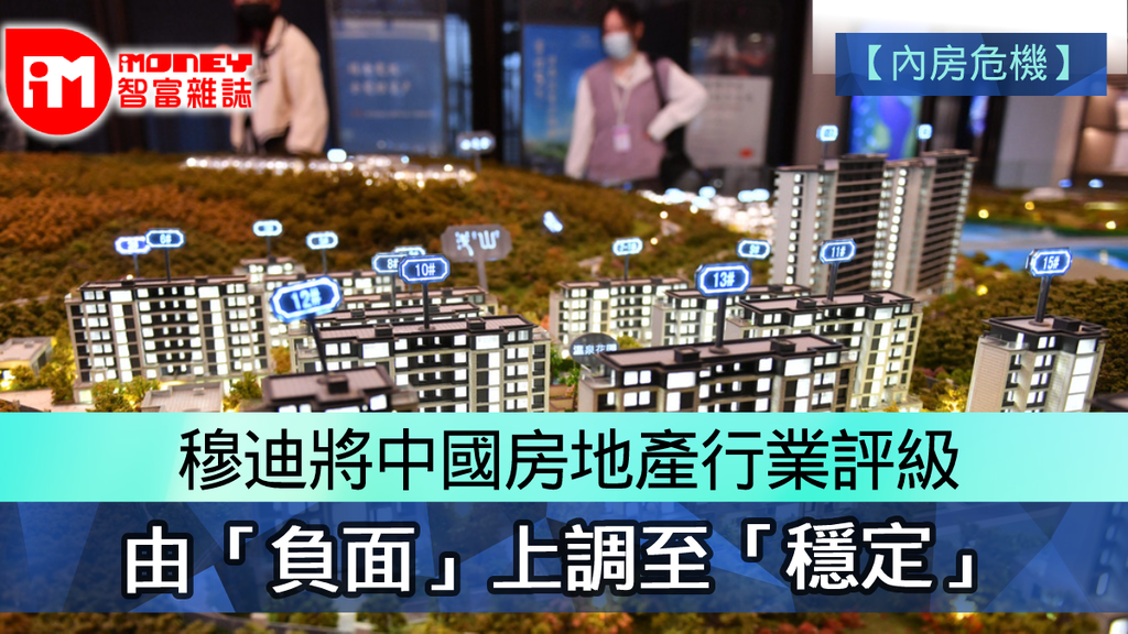 【內房危機】穆迪將中國房地產行業展望 由「負面」上調至「穩定」