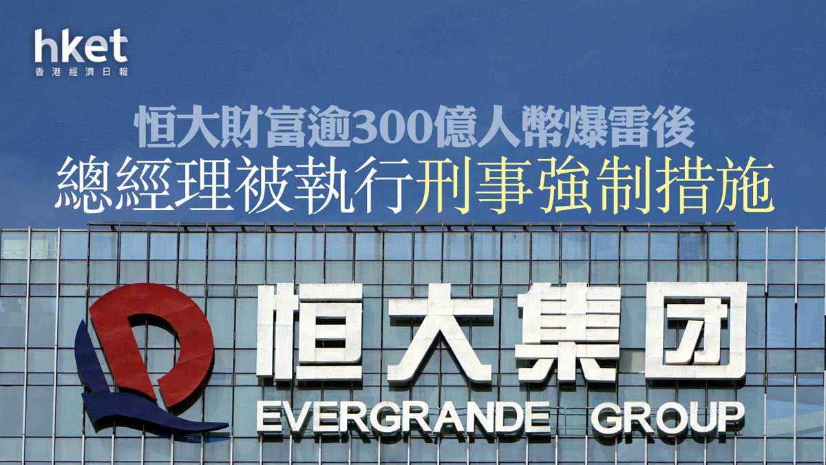 【恒大危機】恒大財富逾300億人幣爆雷後、總經理被執行刑事強制措施 中國恒大曾挫25%