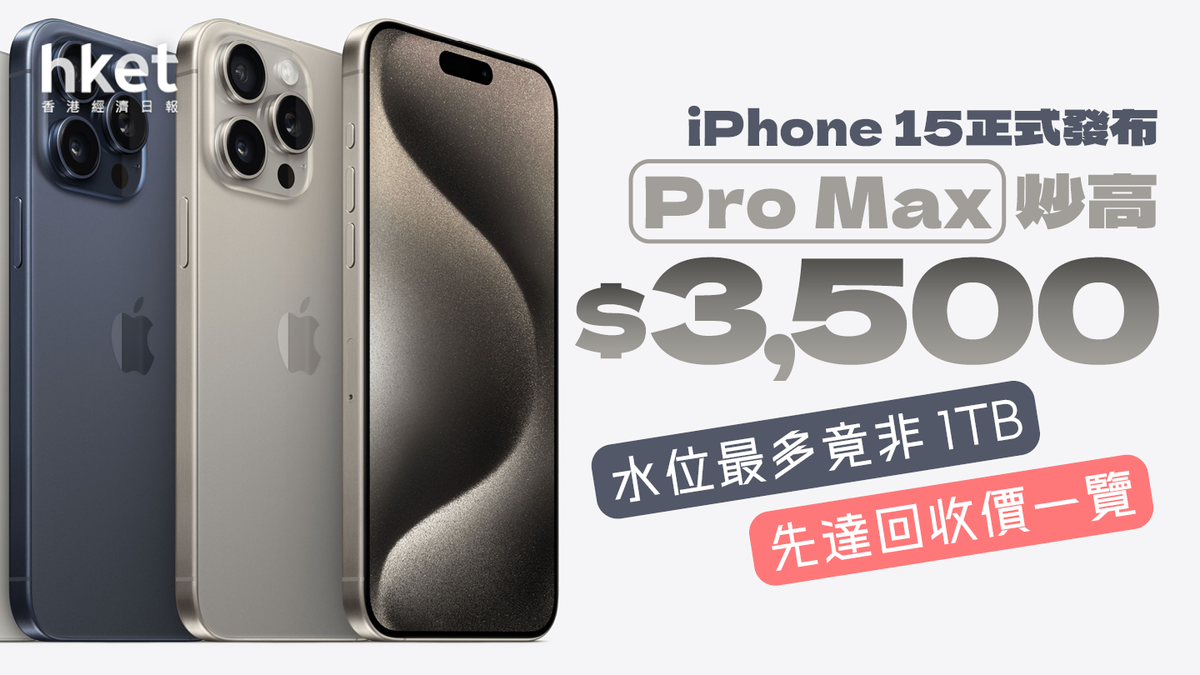 iPhone 15】首發日Pro Max炒高$3,500 水位最多竟非1TB 先達回收價一覽