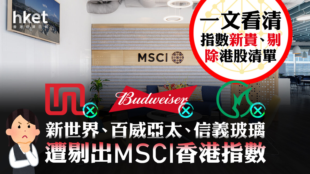 MSCI季檢|新世界、百威亞太、信義玻璃遭剔出MSCI香港指數 一文看清中港指數新貴、剔除港股清單