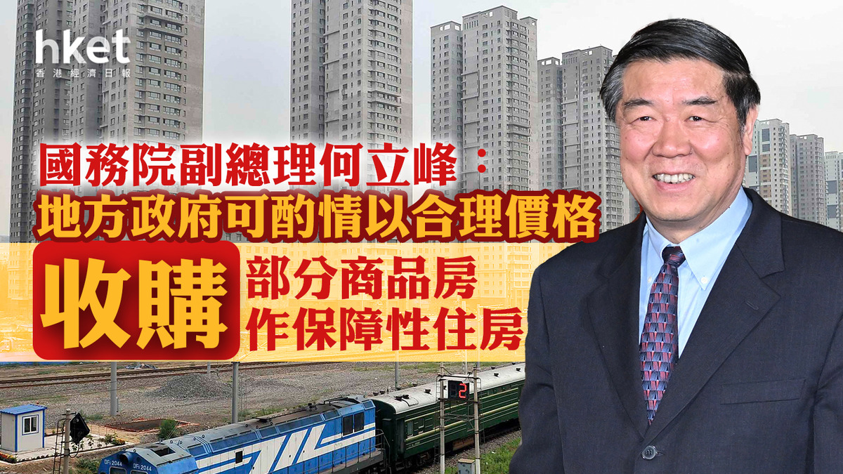 内房救市|國務院副總理何立峰:地方政府可酌情以合理價格 收購部分商品房作保障性住房