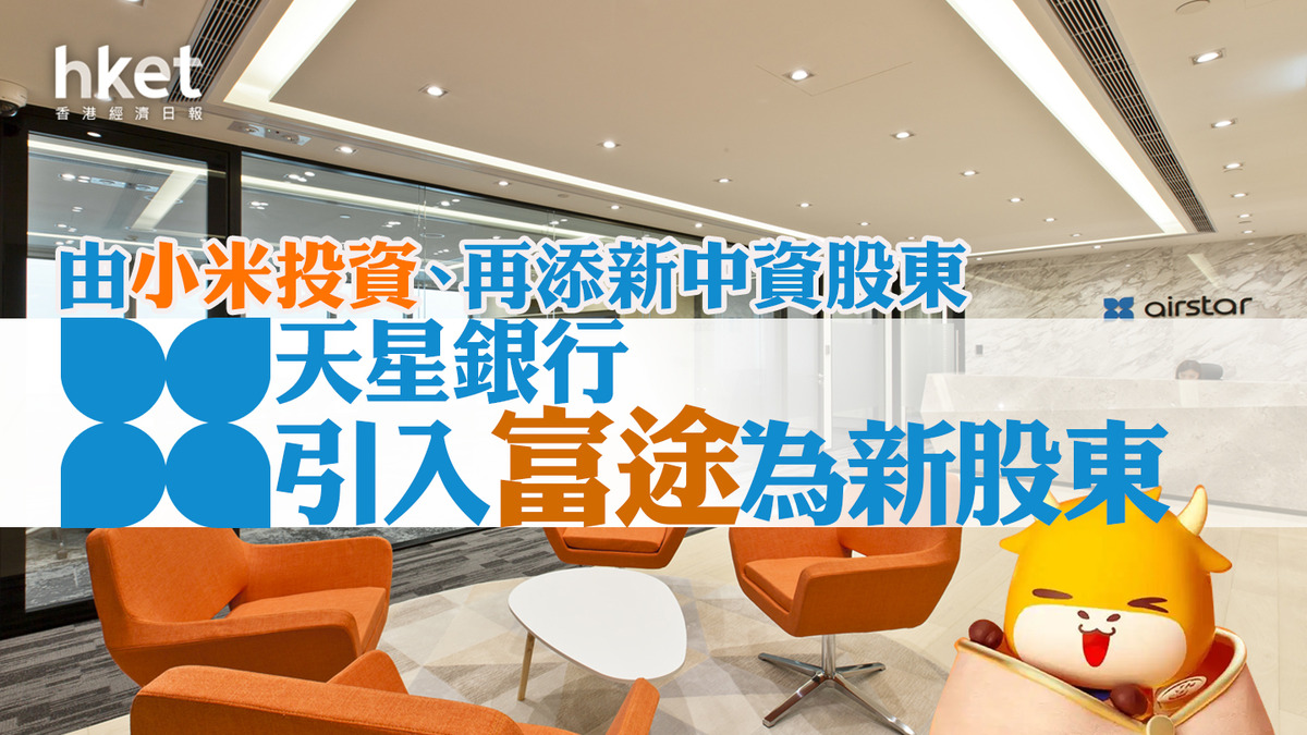 虛擬銀行|天星銀行引入富途為新股東 富途持股逾44%