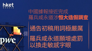 恒大假賬|PwC普華永道遭罰4.41億人幣、暫停經營業務6個月 PwC炒6合伙人、李丹問責(附背景和監管指控)