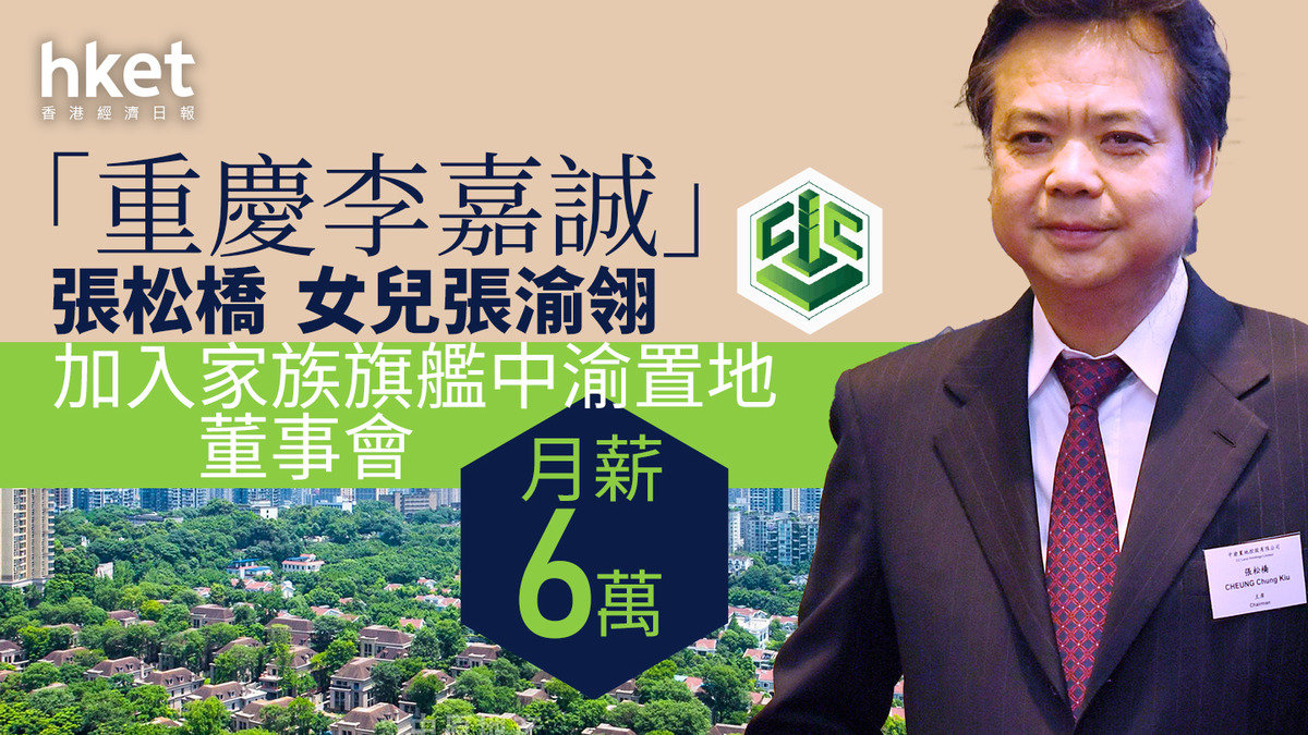 重慶李嘉誠|張松橋旗下中渝置地委任女兒張渝翎入局董事會 月薪6萬、另加酌情花紅