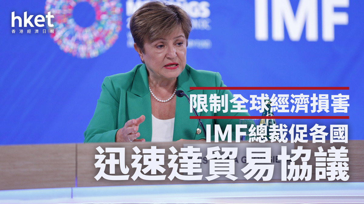 美國關稅|IMF總裁促各國迅速達成協議 限制全球經濟損害