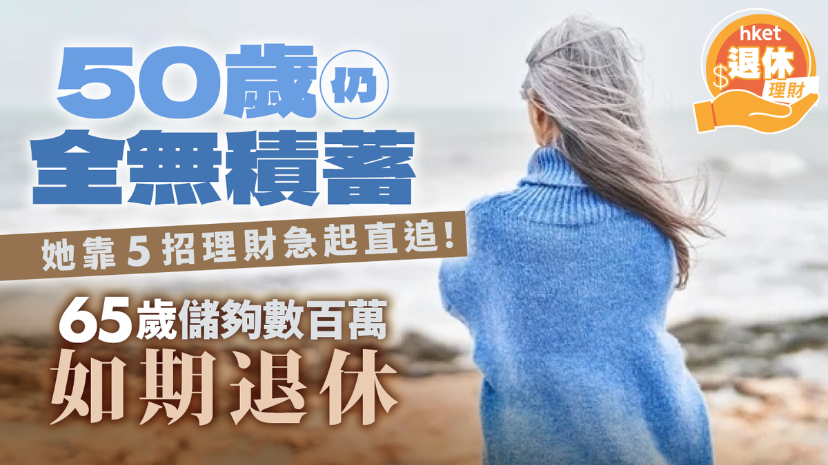 退休規劃|50歲仍全無積蓄 她靠5招理財急起直追!65歲儲夠數百萬 如期退休
