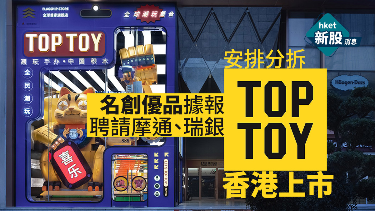 9896|名創優品:初步評估分拆TOP TOY 據報已尋摩通、瑞銀研究香港IPO