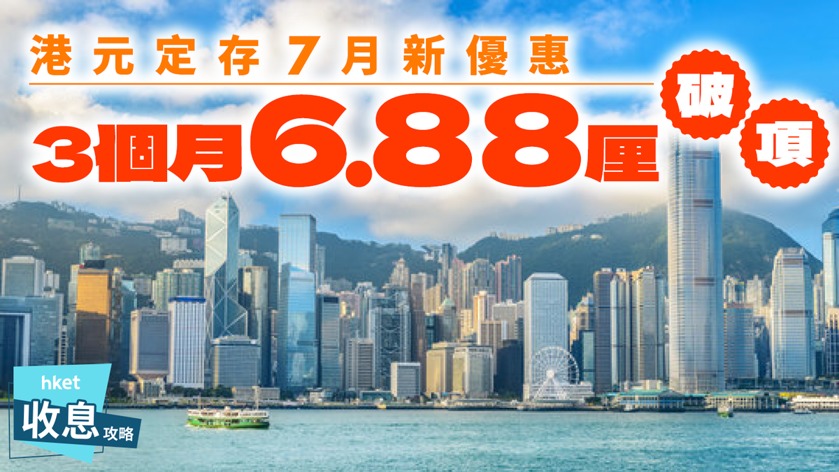 港元定存|3個月6.88厘破新高!16厘優惠延續!7月份28銀行最新年利率