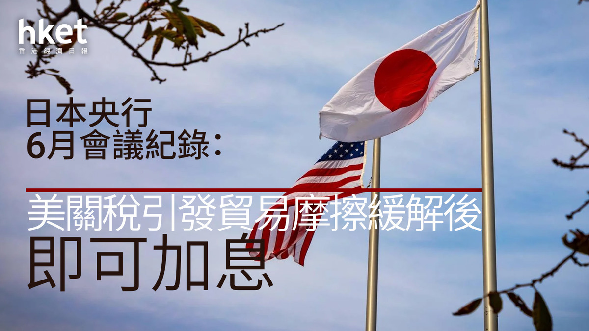 日圓走勢|日本央行6月會議紀錄:美關稅引發貿易摩擦緩解後即可加息 日圓5.31算