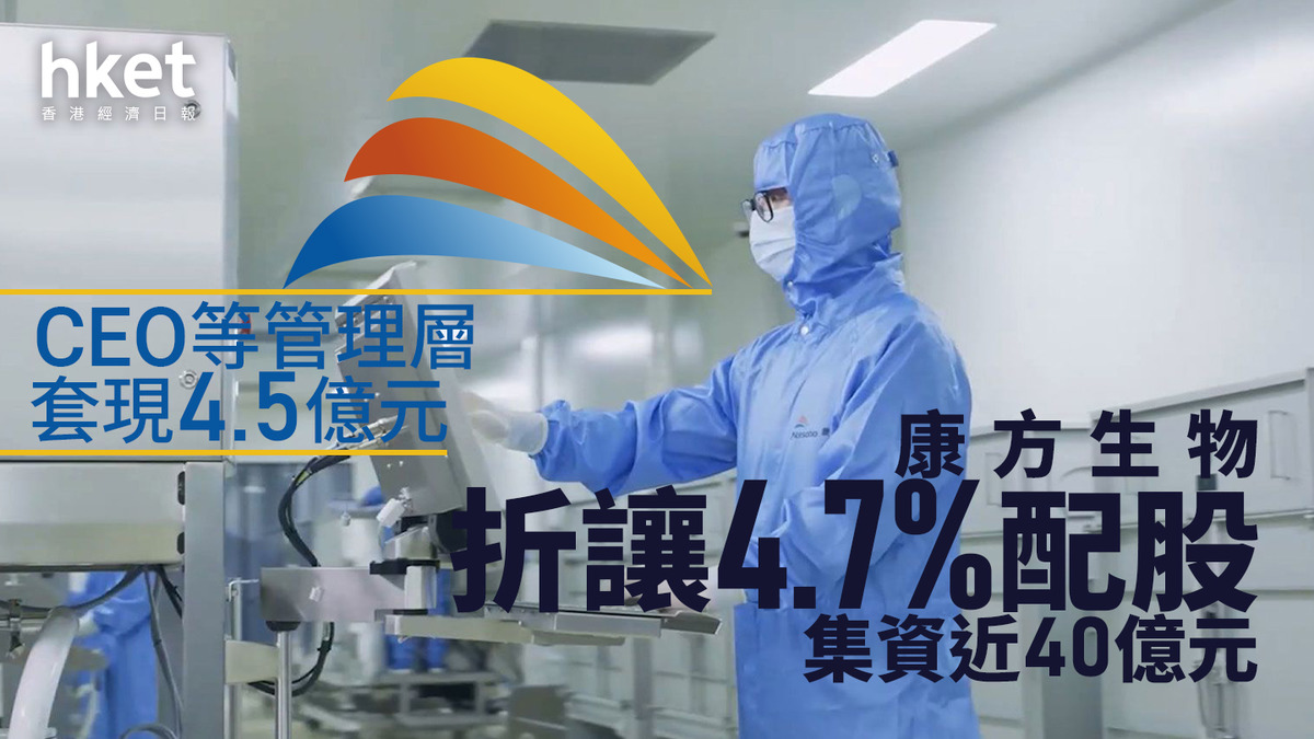 配股潮|康方生物折讓4.7%配股集資近40億元 CEO等管理層套現4.5億元