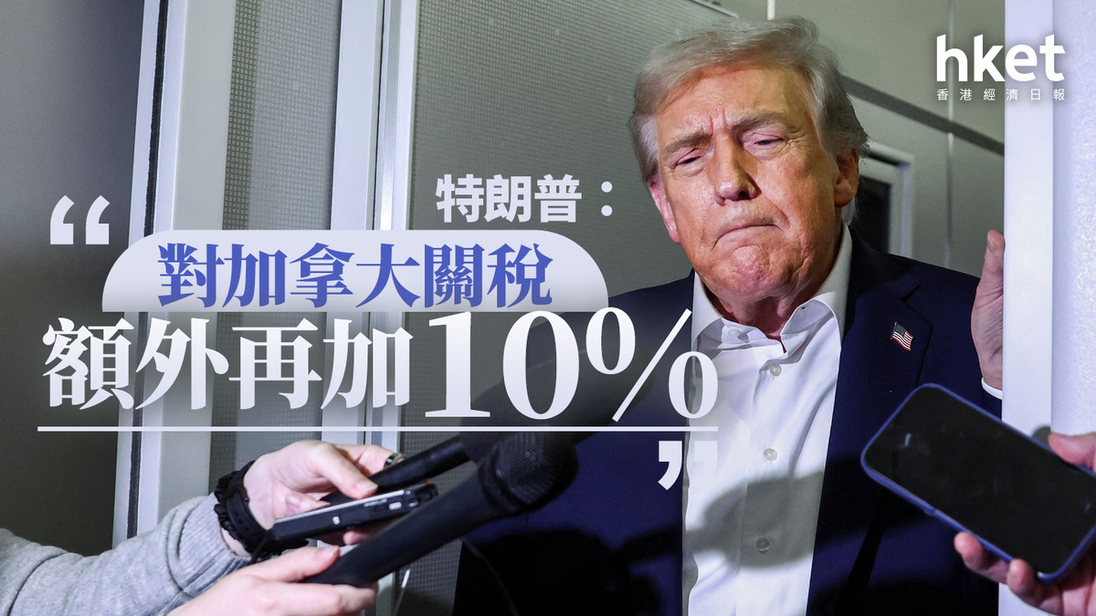 關稅戰|特朗普:對加拿大關稅額外再加10%