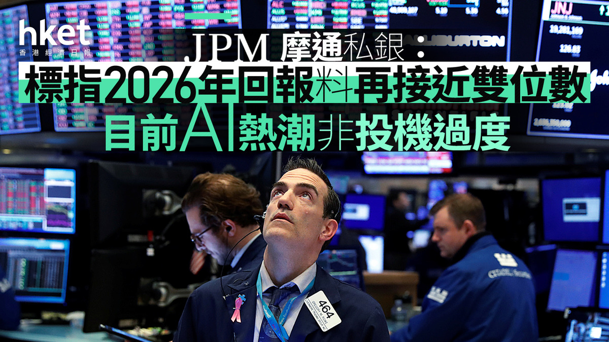 大行2026前瞻|摩通私銀:標指2026年回報料再接近雙位數 目前AI熱潮非投機過度