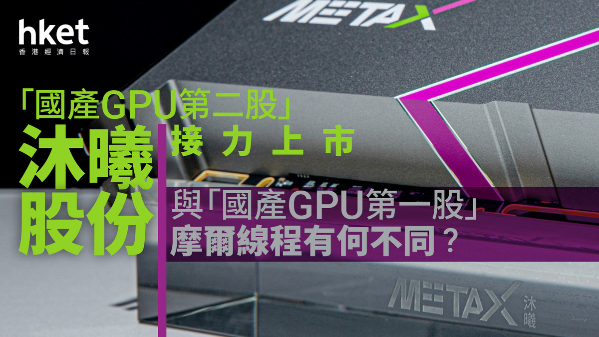 分析｜「國產GPU第二股」沐曦股份接力上市 與「國產GPU第一股」摩爾線程有何不同？