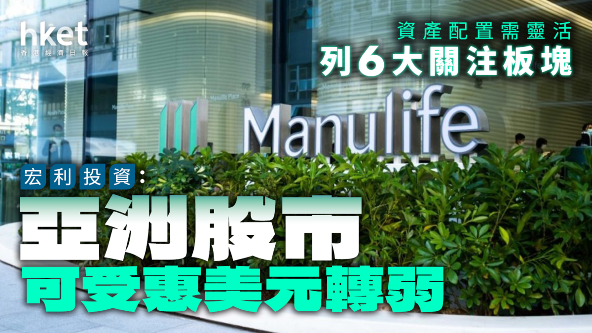 宏利投資:亞洲股市可受惠美元轉弱 資產配置需靈活 列6大關注板塊