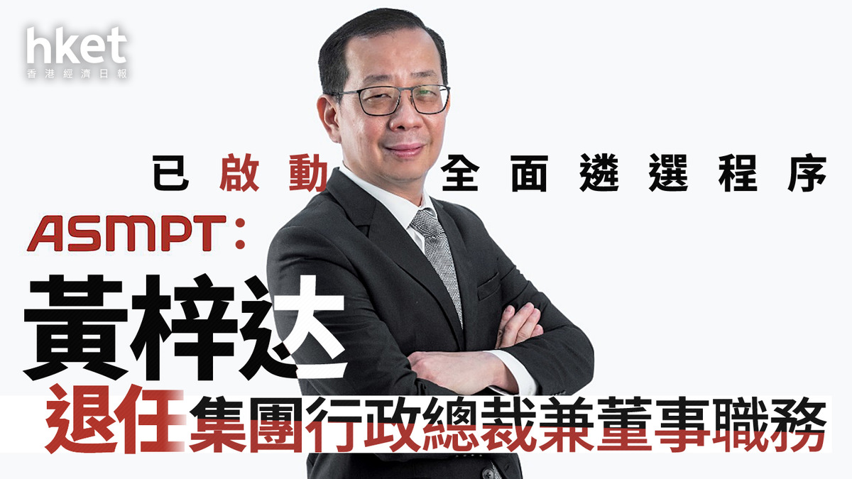 522|ASMPT:黃梓达退任集團行政總裁兼董事職務 已啟動全面遴選程序