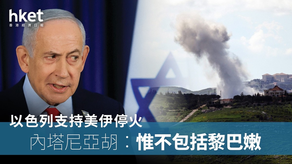 以色列|內塔尼亞胡:支持美伊停火 惟不包括黎巴嫩