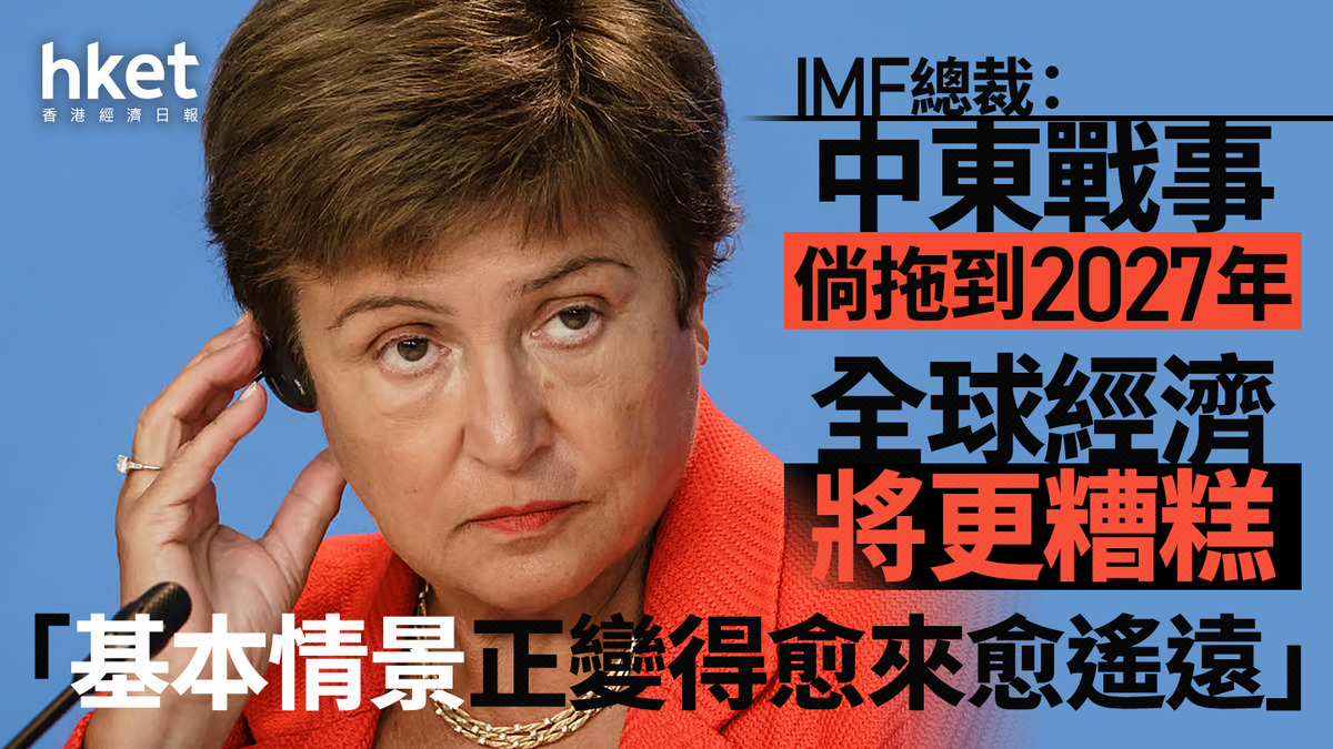 【伊朗危機】IMF總裁:中東戰事倘拖到2027年 全球經濟將更糟糕 「基本情景正變得愈來愈遙遠」
