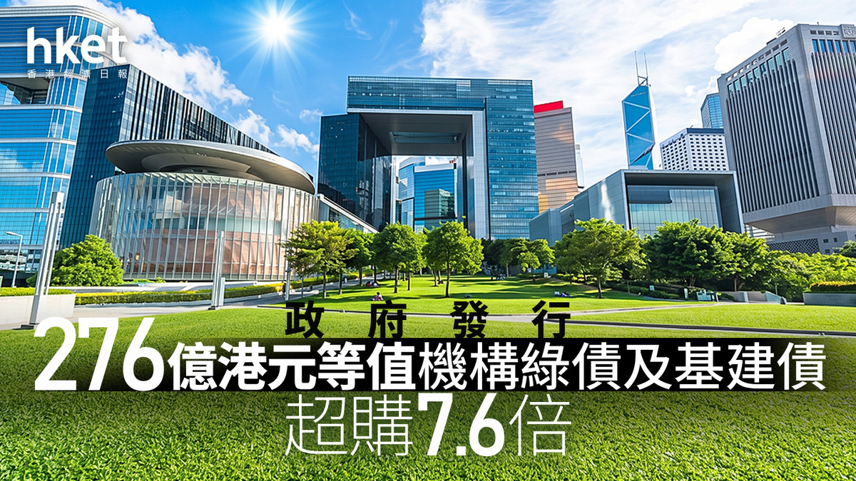 【政府發債】政府發行276億港元等值機構綠債及基建債 超購7.6倍 滙豐：發行提供新定價參考、完善基準收益率曲線長端