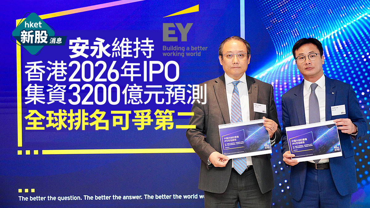 【新股IPO】安永維持香港2026年IPO集資3200億元預測 全球排名可爭第二