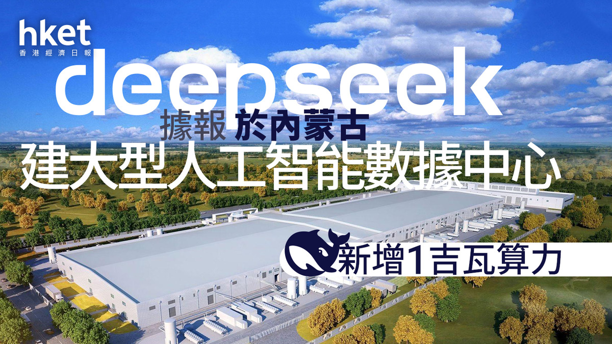 【AI+DeepSeek】DeepSeek據報於內蒙古建大型人工智能數據中心 新增1吉瓦算力