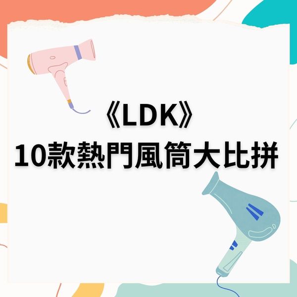 風筒推薦2026|《LDK》13款風筒大比拼一款$269媲美$2400風筒 速效乾髮秒變順澤 香港都買到
